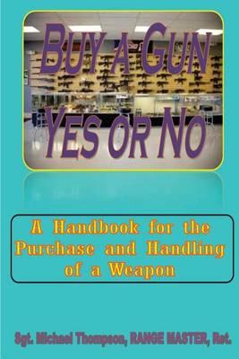 Buy A Gun, Yes or No?: When Personal Safety is important, buying a Gun crosses your mind. This handbook answers your questions about weapon ownership and safety.