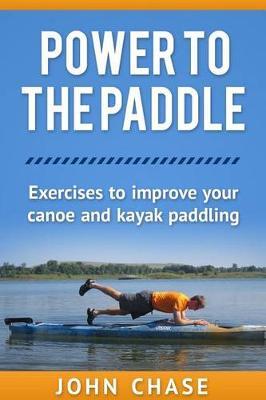 Power to the Paddle: : Exercises to Improve your Canoe and Kayak Paddling