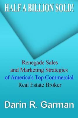 Half A Billion Sold!: Renegade Marketing and Sales Secrets of America's Top Commercial Real Estate Broker