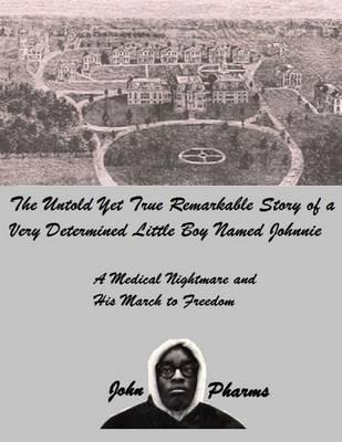 The Untold Yet Ture Remarkable Story of a Very Determined Little Boy Named Johnnie: A Medical Nightmare and his March to Freedom