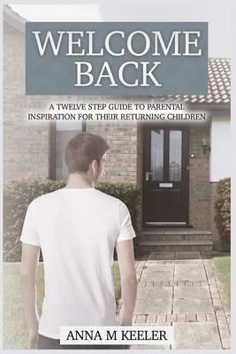 Welcome Back: A Twelve Step Guide: To Parental Inspiration for Their Returning Children