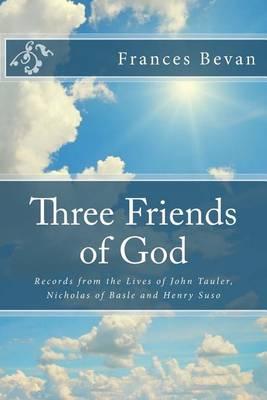Three Friends of God: Records from the Lives of John Tauler, Nicholas of Basle and Henry Suso