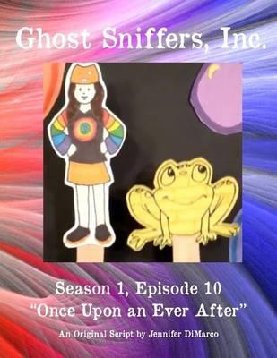 Ghost Sniffers, Inc. Season 1, Episode 10 Script: Once Upon An Ever After