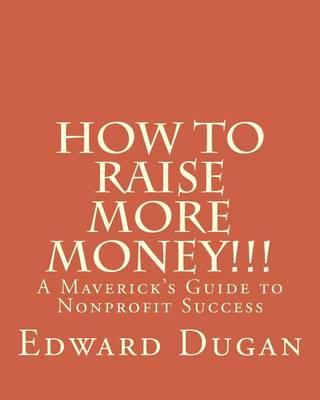 How to Raise More Money!!!: A Maverick's Guide to Nonprofit Success