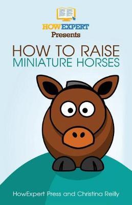 How To Raise Miniature Horses: Your Step-By-Step Guide To Raising Miniature Horses