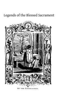 Legends of the Blessed Sacrament: Gathered From the History of the Church and the Lives of the Saints