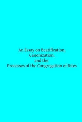 An Essay on Beatification, Canonization, and the Processes of the Congregation o