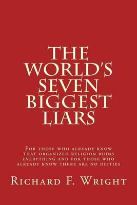 The World's Seven Biggest Liars: For those who already know that organized religion ruins everything and for those who already know there are no deities