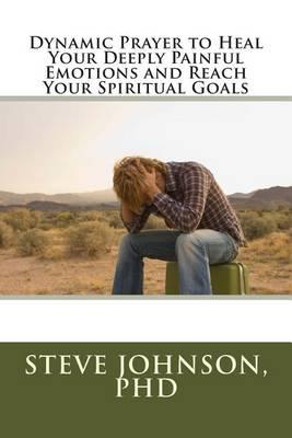 Dynamic Prayer to Heal Your Deeply Painful Emotions and Reach Your Spiritual Goals