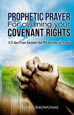 Prophetic Prayer For Claiming Your Covenant Rights: A 21 Days Prayer Encounter That Will Turn Your Life Around
