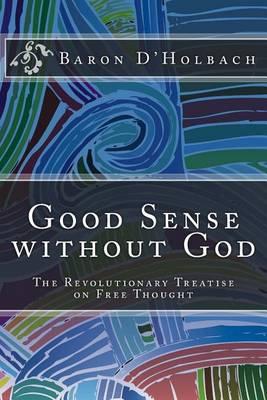 Good Sense Without God: The Revolutionary Treatise on Free Thought