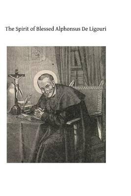 The Spirit of Blessed Alphonsus De Ligouri: A Selection From His Shorter Spiritual Treatises