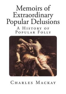 Memoirs of Extraordinary Popular Delusions: The Madness of Crowds