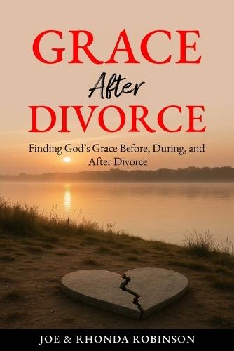 Grace After Divorce: Finding God's Grace Before, During, and After Divorce