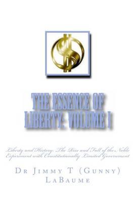 The Essence of Liberty: Volume I: Liberty and History: The Rise and Fall of the Noble Experiment with Constitutionally Limited Government