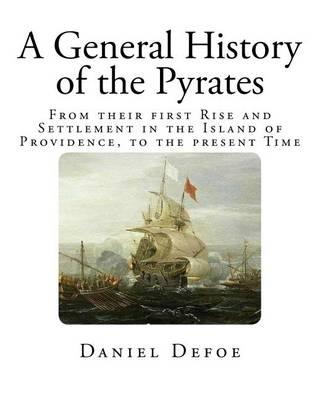 A General History of the Pyrates: From their first RISE and SETTLEMENT in the Island of Providence, to the present Time
