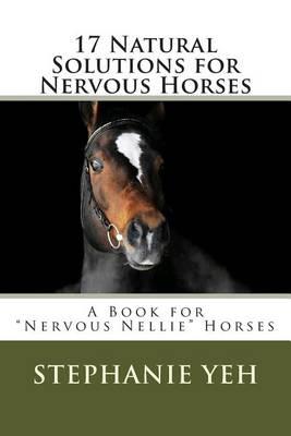 17 Natural Solutions for Nervous Horses: A Book for ""Nervous Nellie"" Horses