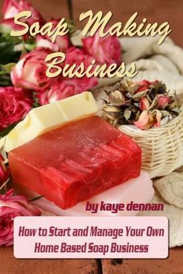 Soap Making Business: How to Start and Manage Your Own Home Based Soap Business