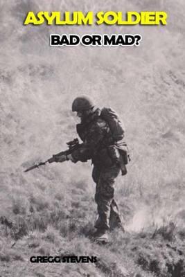 Asylum Soldier Bad or Mad?: He Was Told He Was Either Bad or Mad, Jailed, Conviction Quashed, and Sent to the Asylum.