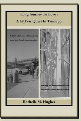 Long Journey to Love: A 48 Year Quest in Triumph: A child is taken away without a choice, never lent, through time...any voice! A father is left in the prison of his heart, searching for answers and his daughter...