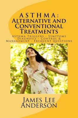 A S T H M a: Alternative and Conventional Treatments: Asthma Triggers - Symptoms - Diagnosis Control & Management - Frequent Questions