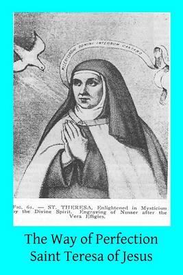 The Way of Perfection: Translated from the Autograph of Saint Teresa of Jesus by the Benedictines of Stanbrook Including All of the Variants from the Escorial and Validolid Editions