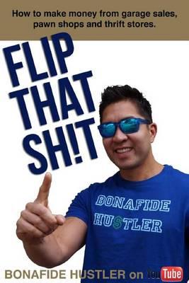 Flip That Sh!t: How to Make Money from Garage Sales, Thrift Stores, and Pawn Shops