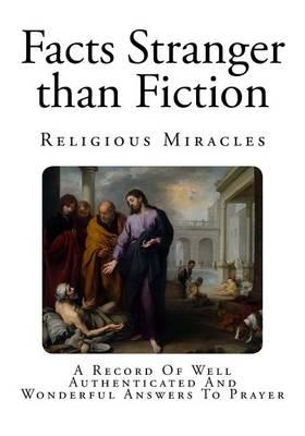 Facts Stranger than Fiction: A Record Of Well Authenticated And Wonderful Answers To Prayer.