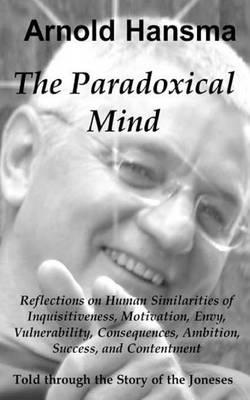 The Paradoxical Mind: Reflections on Human Similarities of Inquisitiveness, Motivation, Envy, Vulnerability, Consequences, Ambition, Success and Contentment. As told through the story of the Joneses