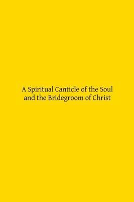 A Spiritual Canticle of the Soul and the Bridegroom of Christ