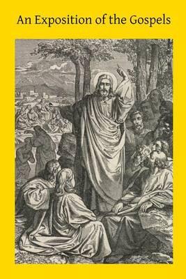 An Exposition of the Gospels: Consisting of an Exposition of Each Chapter