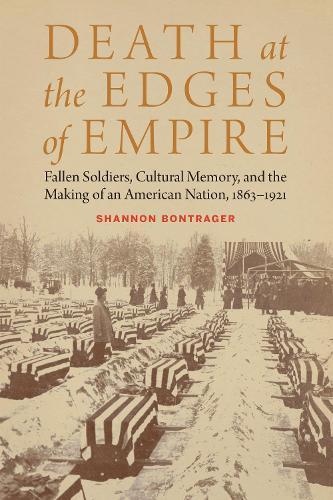 Death at the Edges of Empire: Fallen Soldiers, Cultural Memory, and the Making of an American Nation, 1863–1921