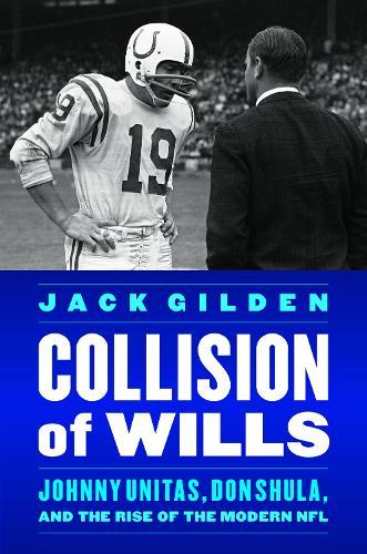 Collision of Wills: Johnny Unitas, Don Shula, and the Rise of the Modern NFL