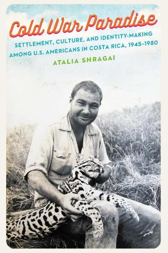 Cold War Paradise: Settlement, Culture, and Identity-Making Among U.S. Americans in Costa Rica, 1945–1980
