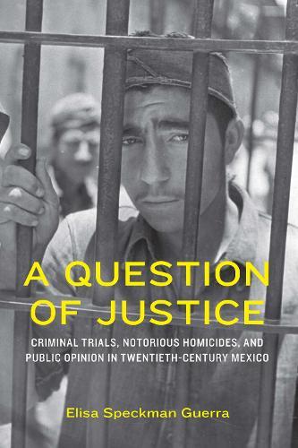A Question of Justice: Criminal Trials, Notorious Homicides, and Public Opinion in Twentieth-Century Mexico