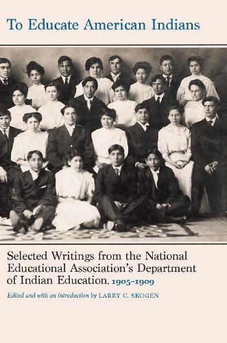 To Educate American Indians: Selected Writings from the National Educational Association's Department of Indian Education, 1905–1909