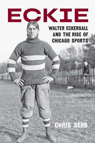 Eckie: Walter Eckersall and the Rise of Chicago Sports
