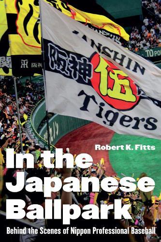 In the Japanese Ballpark: Behind the Scenes of Nippon Professional Baseball