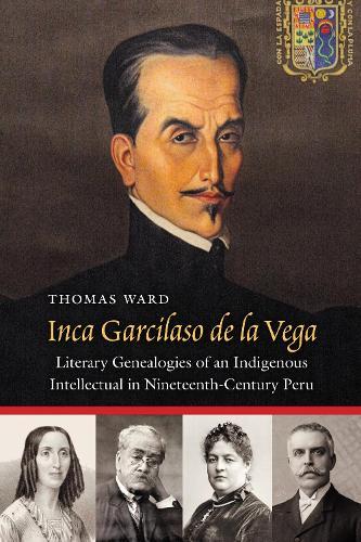 Inca Garcilaso De La Vega: Literary Genealogies of an Indigenous Intellectual in Nineteenth-Century Peru