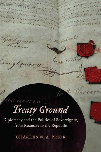 Treaty Ground: Diplomacy and the Politics of Sovereignty, from Roanoke to the Republic