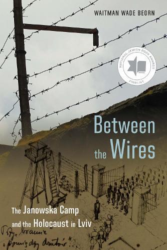 Between the Wires: The Janowska Camp and the Holocaust in Lviv