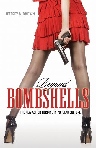 Beyond Bombshells: The New Action Heroine in Popular Culture