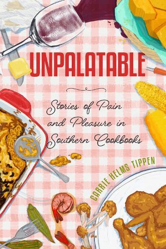 Unpalatable: Stories of Pain and Pleasure in Southern Cookbooks