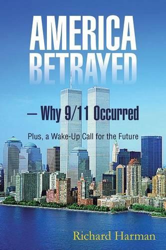 America Betrayed ? Why 9/11 Occurred: Plus, a Wake-Up Call for the Future