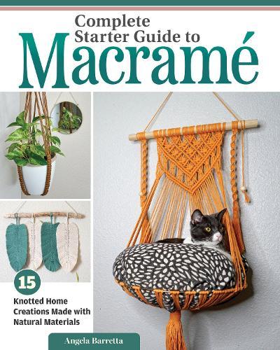 Complete Starter Guide to Macramé: 15 Knotted Home Creations Made with Natural Materials