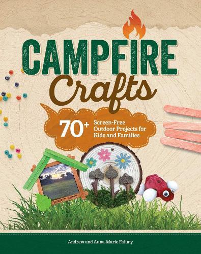 Campfire Crafts: 70+ Screen-Free Outdoor Projects for Kids and Families