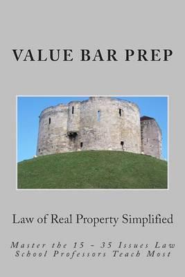 Law of Real Property Simplified: Master the 15 - 35 Issues Law School Professors Teach Most