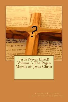 Jesus Never Lived! Volume 3 the Pagan Morals of Jesus Christ