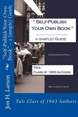Self-Publish Your Own Book - a (simple) Guide: Yale Class of 1963 Authors
