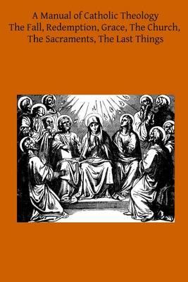 A Manual of Catholic Theology: Based on Scheeben's Dogmatik